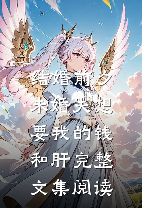 结婚前夕，未婚夫想要我的钱和肝完整文集阅读