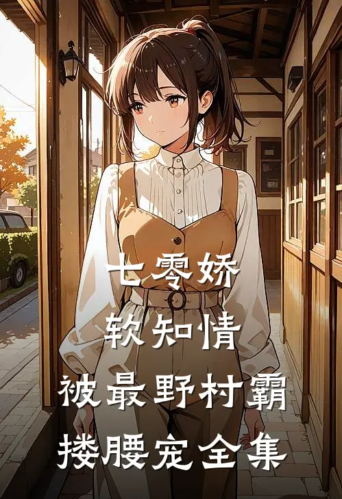 七零娇软知情，被最野村霸搂腰宠全集