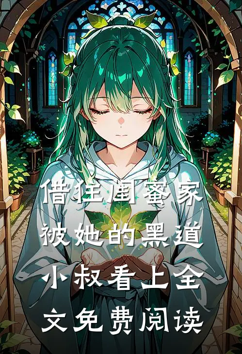 借住闺蜜家，被她的黑道小叔看上全文免费阅读