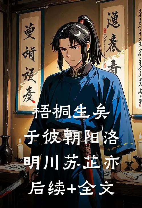梧桐生矣，于彼朝阳洛明川苏芷亦后续+全文