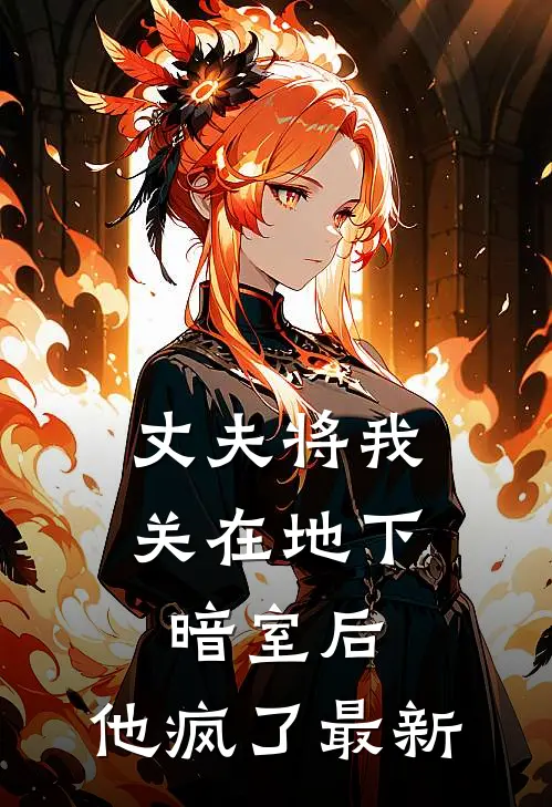 丈夫将我关在地下暗室后，他疯了最新