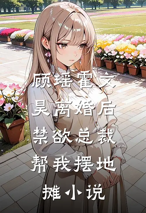 顾瑶霍文昊离婚后，禁欲总裁帮我摆地摊小说