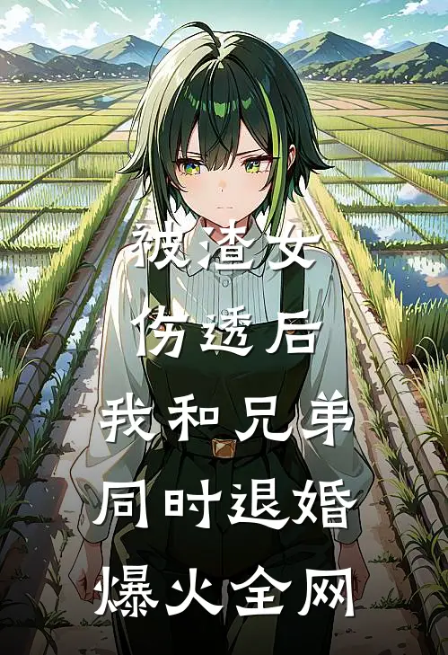 被渣女伤透后，我和兄弟同时退婚爆火全网
