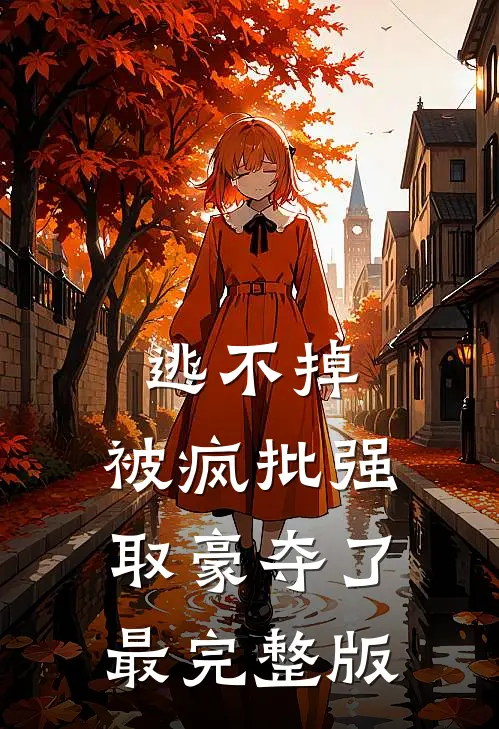 逃不掉，被疯批强取豪夺了最完整版