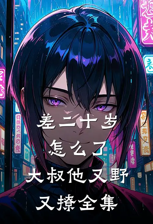 差二十岁怎么了，大叔他又野又撩全集