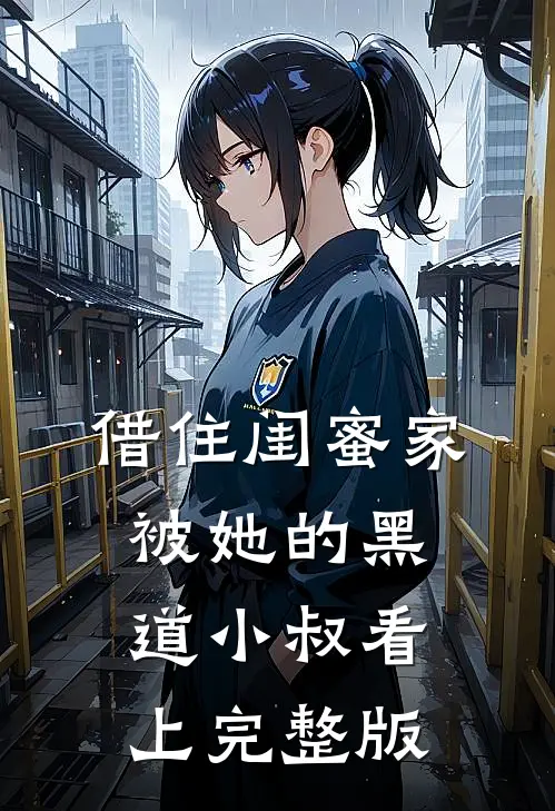 借住闺蜜家，被她的黑道小叔看上完整版
