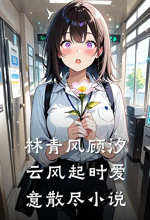 林青风顾汐云风起时爱意散尽小说