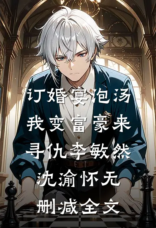 订婚宴泡汤，我变富豪来寻仇李敏然沈渝怀无删减全文