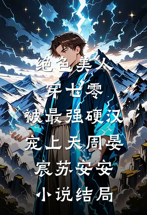 绝色美人穿七零，被最强硬汉宠上天周晏宸苏安安小说结局