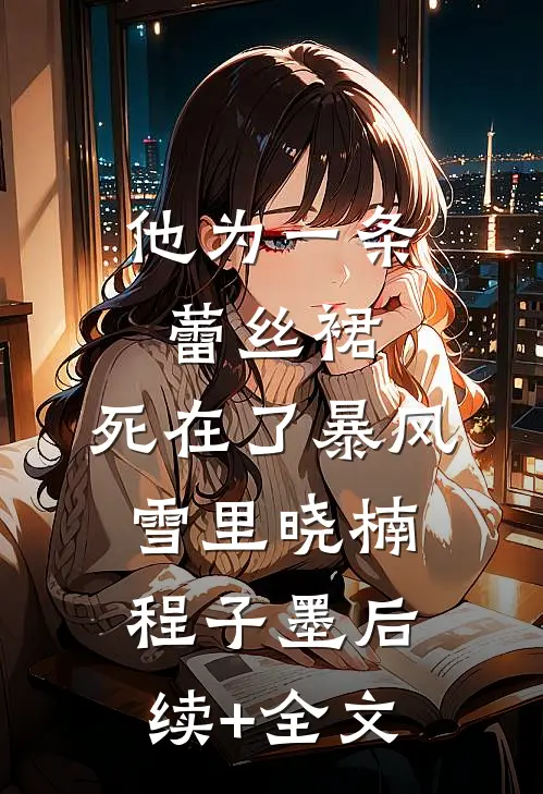他为一条蕾丝裙，死在了暴风雪里晓楠程子墨后续+全文