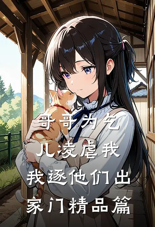 哥哥为乞儿凌虐我，我逐他们出家门精品篇