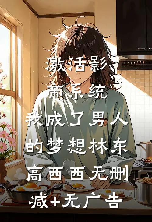激活影帝系统，我成了男人的梦想林东高西西无删减+无广告