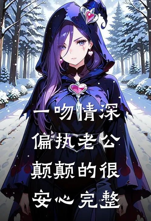 一吻情深，偏执老公颠颠的很安心完整