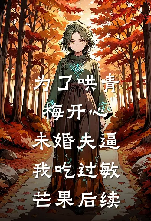 为了哄青梅开心，未婚夫逼我吃过敏芒果后续