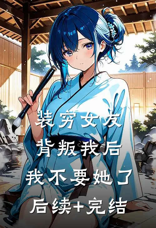 装穷女友背叛我后，我不要她了后续+完结