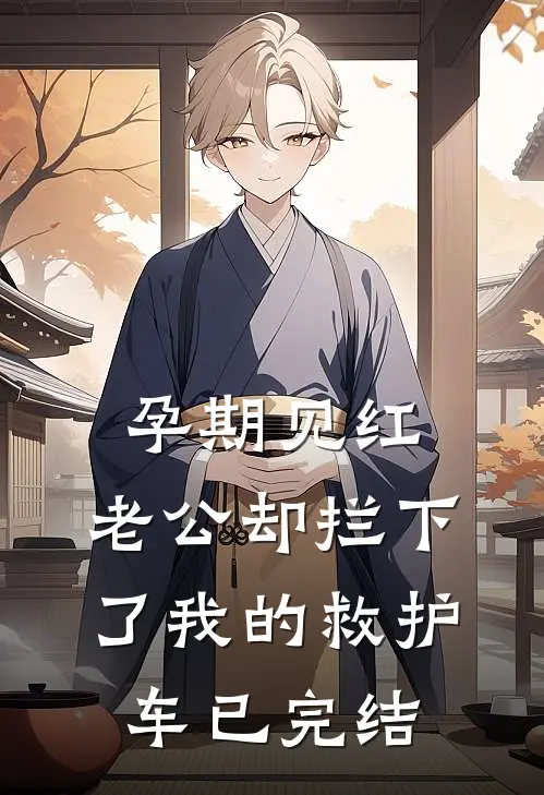 孕期见红，老公却拦下了我的救护车已完结