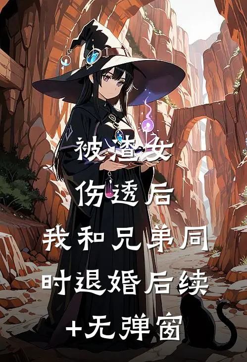 被渣女伤透后，我和兄弟同时退婚后续+无弹窗