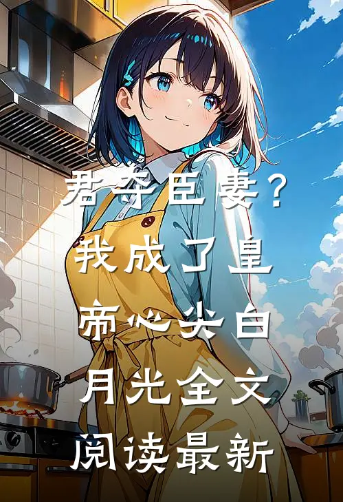 君夺臣妻？我成了皇帝心尖白月光全文阅读最新