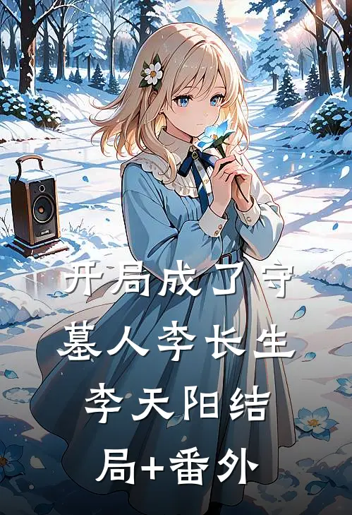 开局成了守墓人李长生李天阳结局+番外