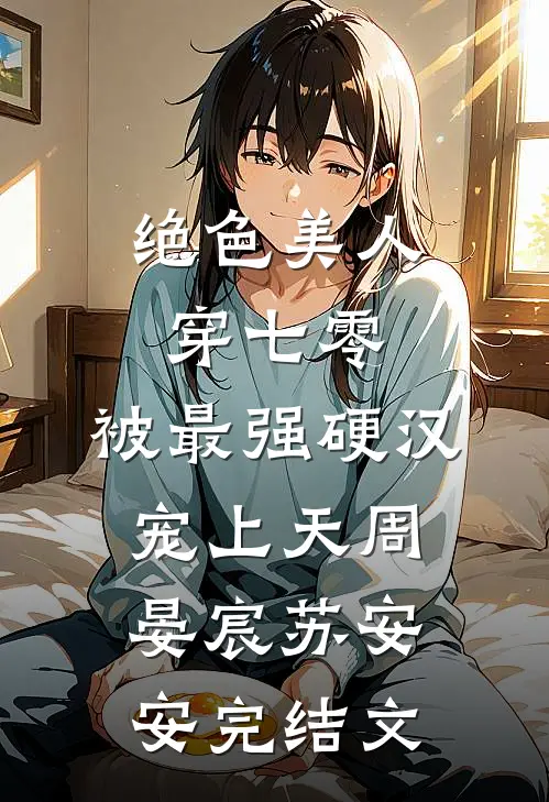 绝色美人穿七零，被最强硬汉宠上天周晏宸苏安安完结文
