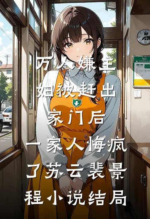 万人嫌主妇被赶出家门后，一家人悔疯了苏云裴景程小说结局
