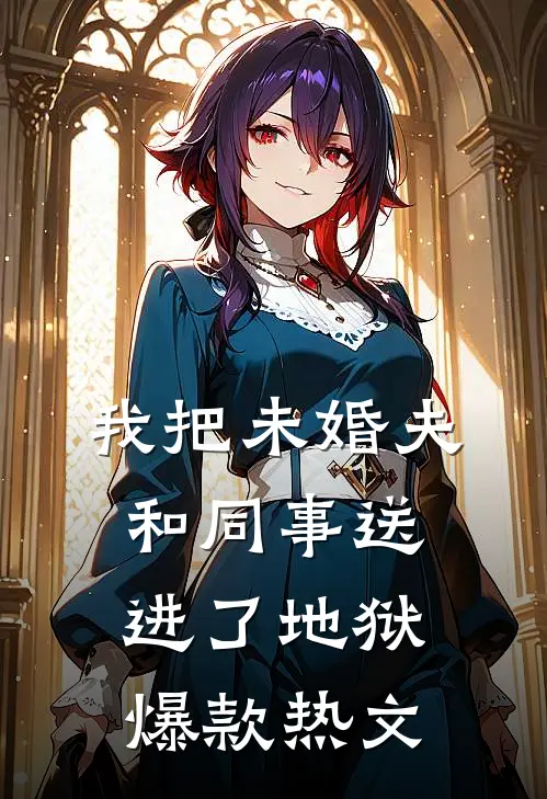 我把未婚夫和同事送进了地狱爆款热文