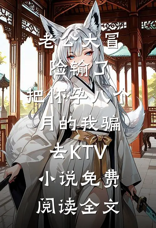 老公大冒险输了，把怀孕八个月的我骗去KTV小说免费阅读全文