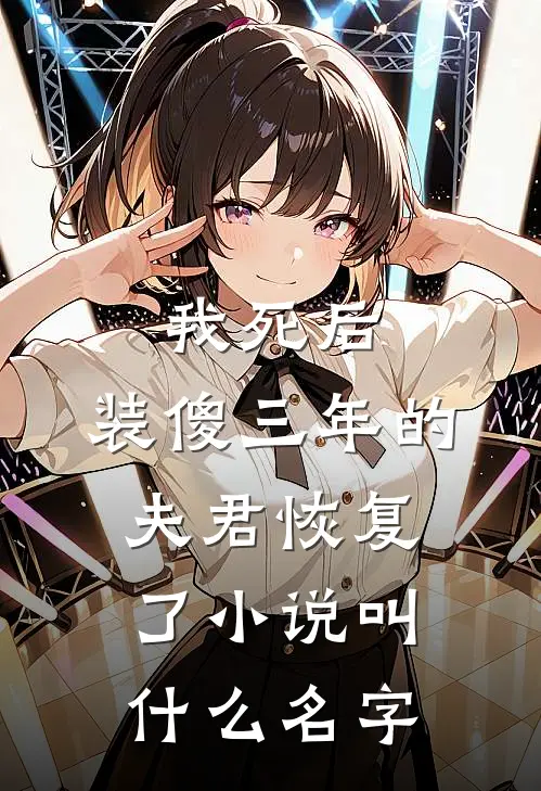 我死后，装傻三年的夫君恢复了小说叫什么名字