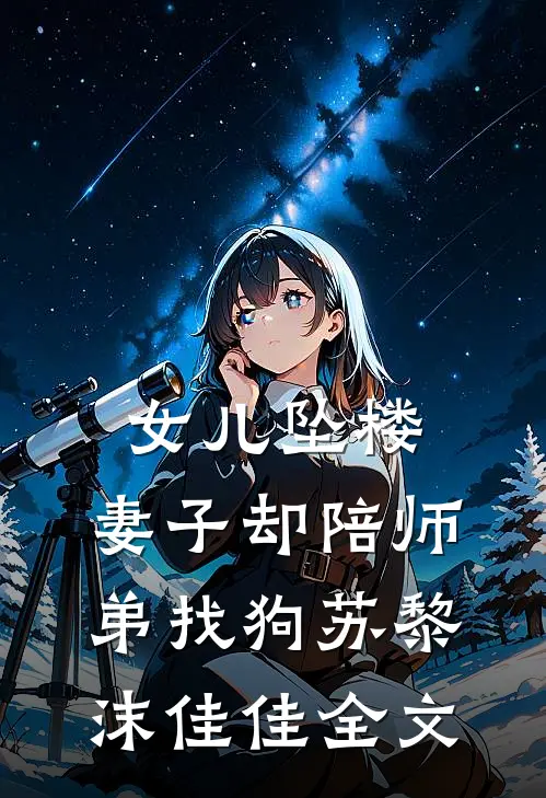 女儿坠楼，妻子却陪师弟找狗苏黎沫佳佳全文