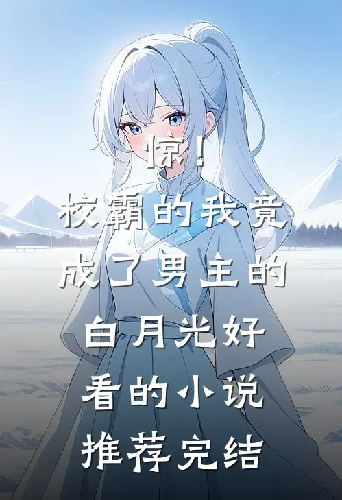 惊！校霸的我竟成了男主的白月光好看的小说推荐完结