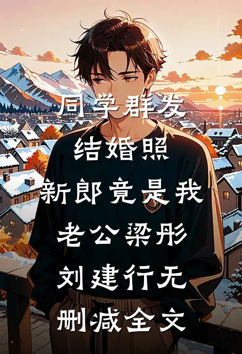 同学群发结婚照，新郎竟是我老公梁彤刘建行无删减全文