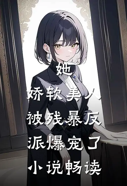 她，娇软美人，被残暴反派爆宠了小说畅读