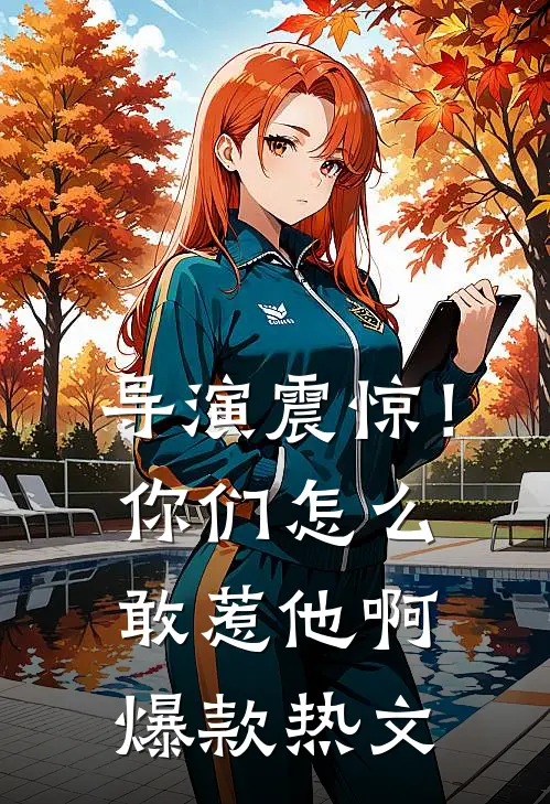 导演震惊！你们怎么敢惹他啊爆款热文