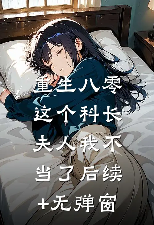 重生八零：这个科长夫人我不当了后续+无弹窗