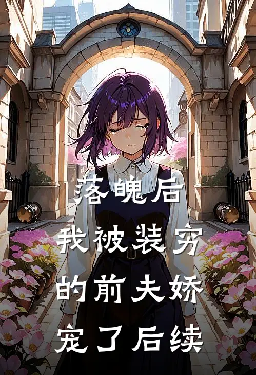 落魄后，我被装穷的前夫娇宠了后续