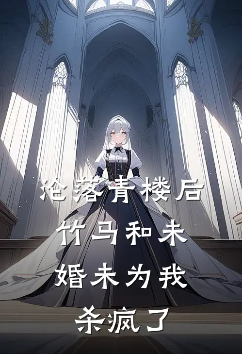 沦落青楼后，竹马和未婚未为我杀疯了