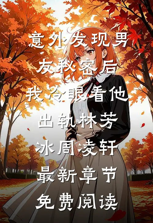 意外发现男友秘密后，我冷眼看他出轨林芳冰周凌轩最新章节免费阅读