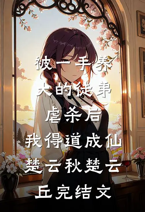 被一手养大的徒弟虐杀后，我得道成仙楚云秋楚云丘完结文