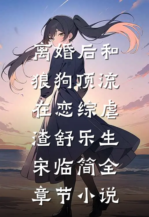 离婚后和狼狗顶流在恋综虐渣舒乐生宋临简全章节小说