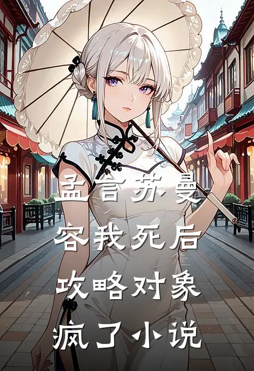 孟言苏曼容我死后，攻略对象疯了小说