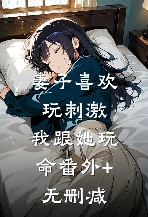 妻子喜欢玩刺激，我跟她玩命番外+无删减