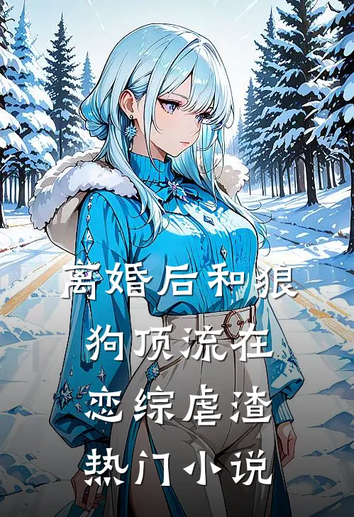离婚后和狼狗顶流在恋综虐渣热门小说