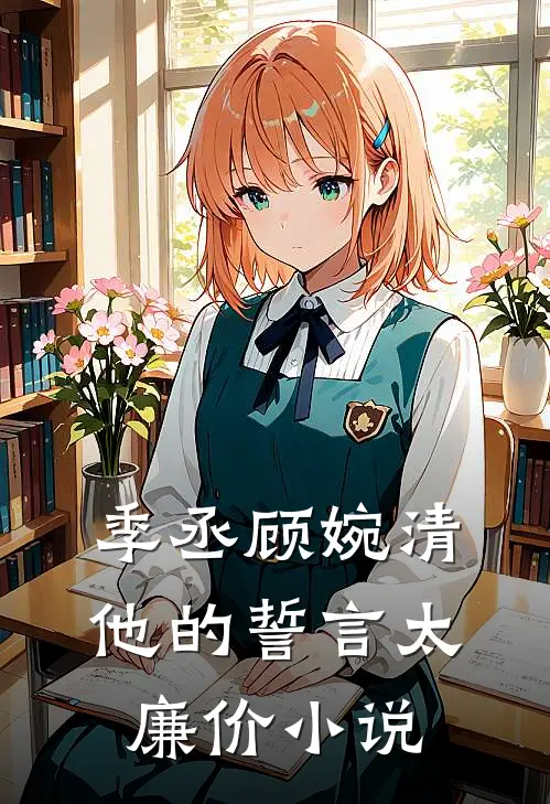 季丞顾婉清他的誓言太廉价小说