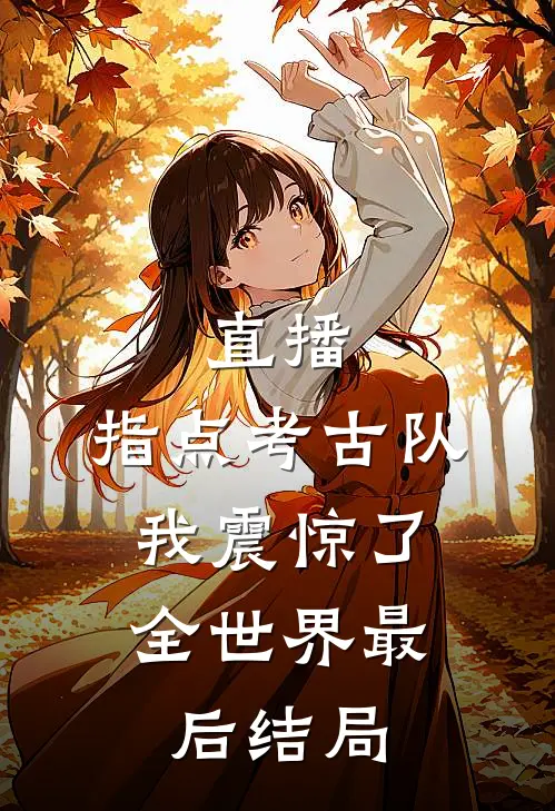直播：指点考古队，我震惊了全世界最后结局