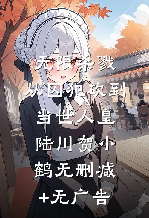 无限杀戮：从囚犯砍到当世人皇陆川贺小鹤无删减+无广告