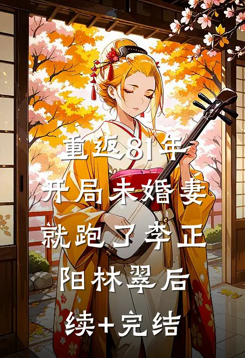 重返81年，开局未婚妻就跑了李正阳林翠后续+完结