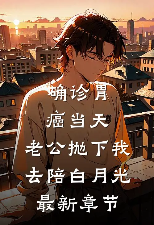 确诊胃癌当天，老公抛下我去陪白月光最新章节