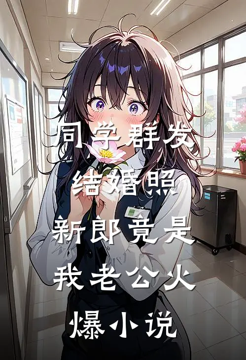 同学群发结婚照，新郎竟是我老公火爆小说