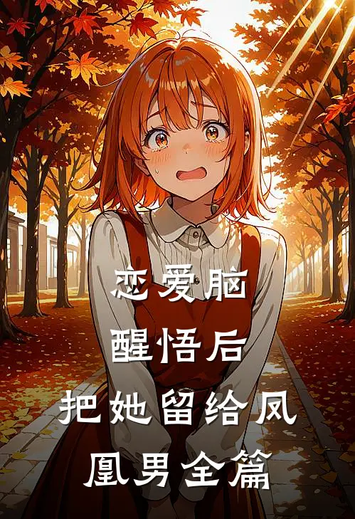 恋爱脑醒悟后，把她留给凤凰男全篇