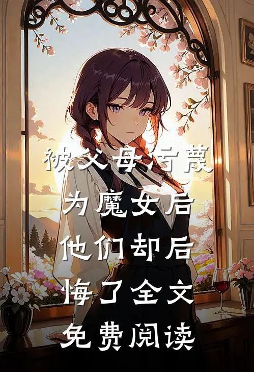 被父母污蔑为魔女后，他们却后悔了全文免费阅读